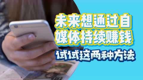 如今想通过自媒体持续赚钱,试试这两种方法,新手也可以操作