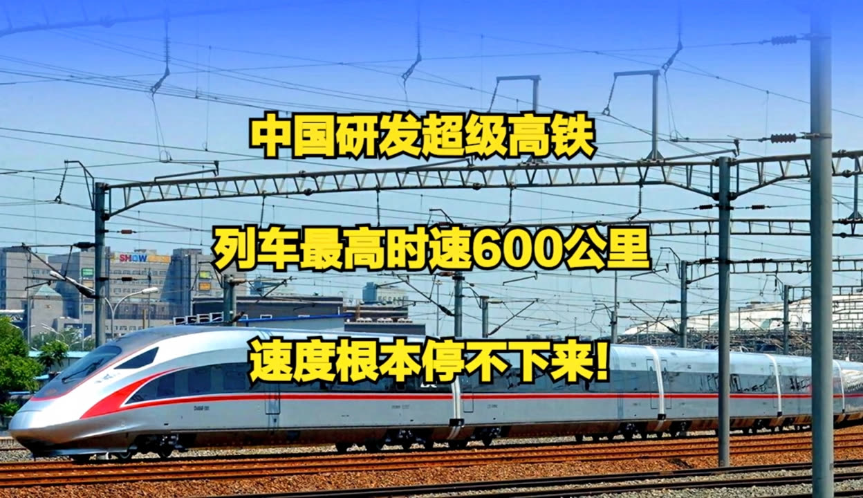 中国研发超级高铁列车最高时速600公里速度根本停不下来