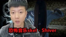 [图]测评揭秘恐怖音乐《skel - Shiver》背后的故事让人细思极恐