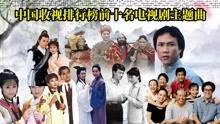 重温中国电视剧十部经典高收视作品主题曲，经典的剧集好听的歌曲