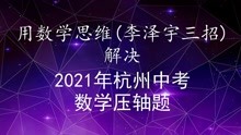 用数学思维-李泽宇3招解决2021年杭州中考数学压轴题