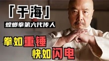 于海：螳螂拳第六代传人，切磋时碾压周比利，是吴京李连杰的师父
