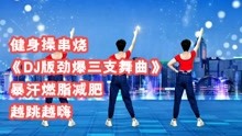 [图]30分钟健身操串烧《DJ版劲爆三支舞曲》暴汗燃脂瘦全身，越跳越嗨