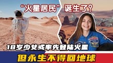 “火星居民”诞生了？18岁少女或率先登陆火星，但永生不得回地球