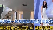 台湾第一名模隋棠晒新豪宅装修，嫁外籍老公生三孩41岁身材依旧