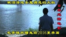 [图]解说日本恐怖片毛骨悚然撞鬼经2016下，被沼泽女鬼诱惑的单身大叔