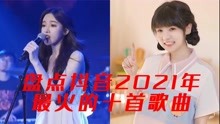 [图]盘点抖音2021年最火的十首歌曲，你都听过几首？欢迎留言。