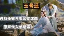 [图]《玉骨遥》：肖战任敏再现师徒虐恋，原声台词获赞，代入感超强