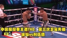 中国现役拳王遭TKO，第三次卫冕失败，徐灿vs利伍德