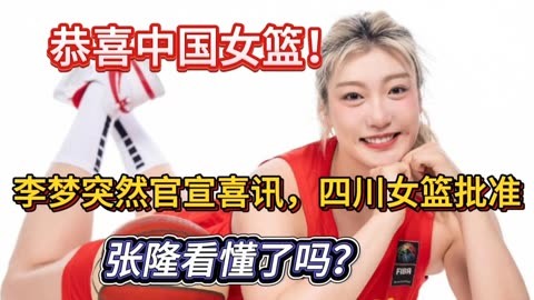 恭喜中国女篮!李梦突然官宣喜讯,四川女篮批准,张隆看懂了吗?